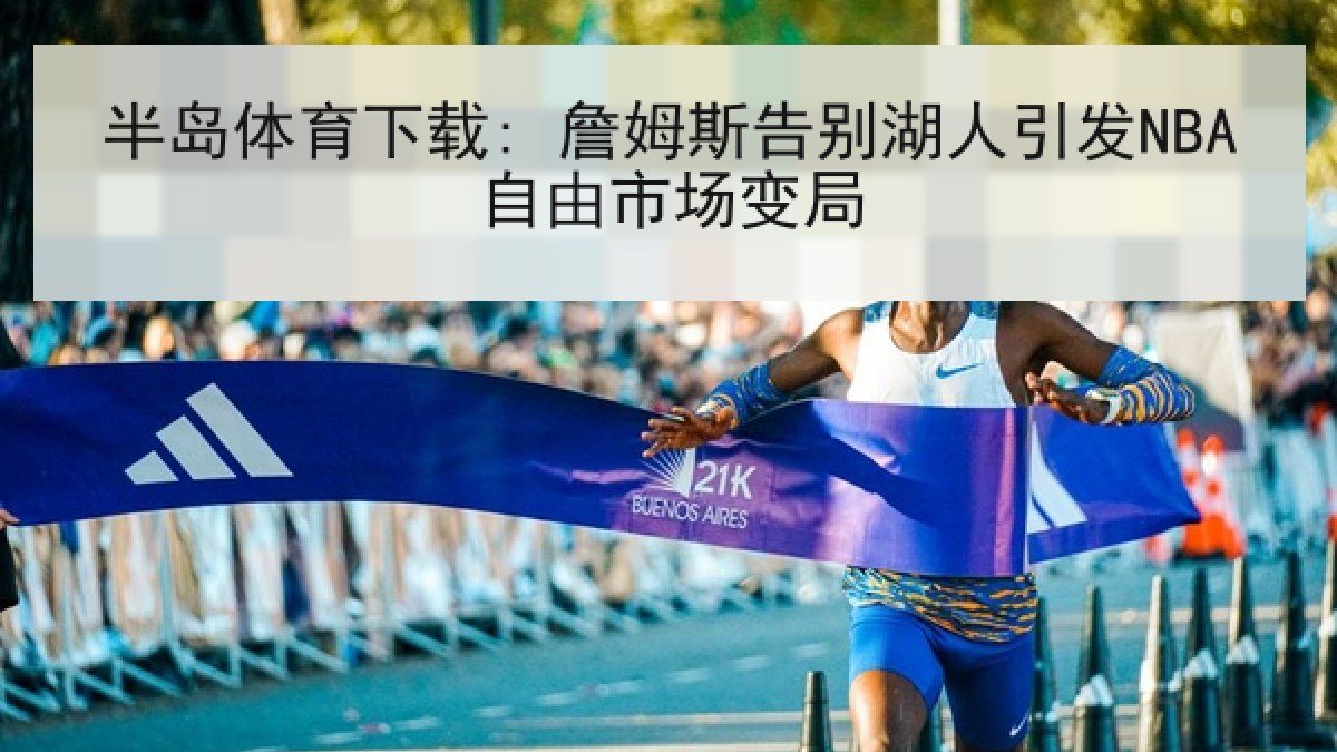 半岛体育下载: 詹姆斯告别湖人引发NBA自由市场变局