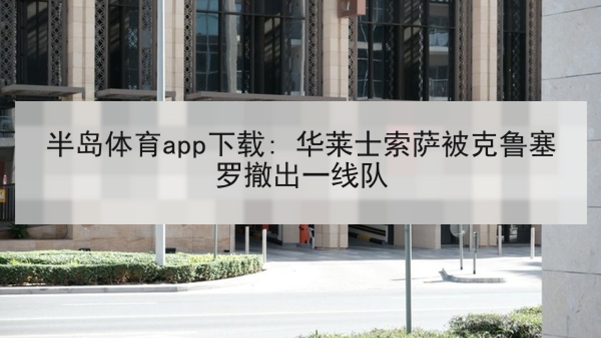 半岛体育app下载: 华莱士索萨被克鲁塞罗撤出一线队 半岛体育app下载: 华莱士索萨被克鲁塞罗撤出一线队