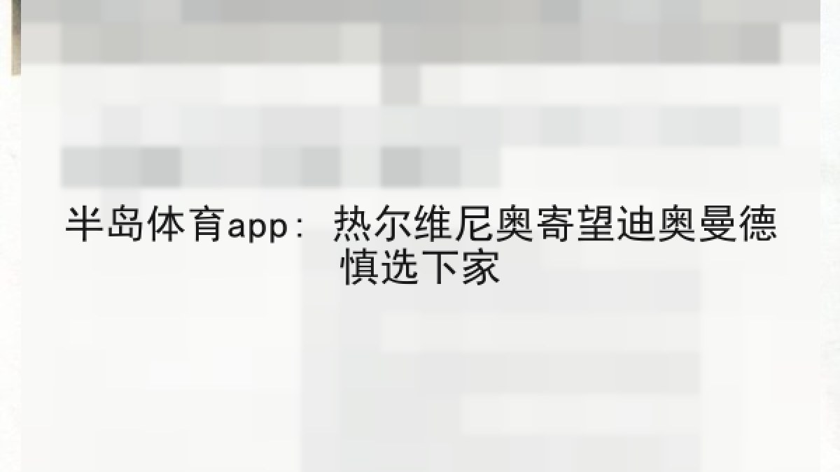 半岛体育app: 热尔维尼奥寄望迪奥曼德慎选下家