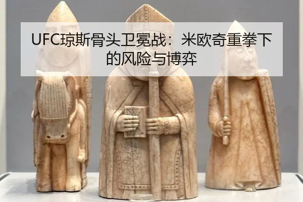 UFC琼斯骨头卫冕战：米欧奇重拳下的风险与博弈