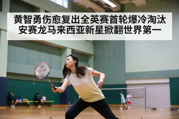 黄智勇伤愈复出全英赛首轮爆冷淘汰安赛龙马来西亚新星掀翻世界第一