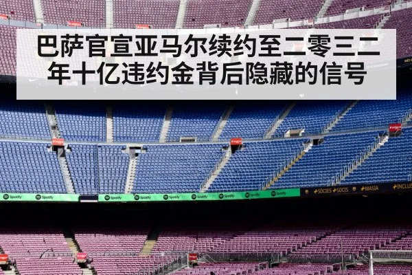 巴萨官宣亚马尔续约至二零三二年十亿违约金背后隐藏的信号