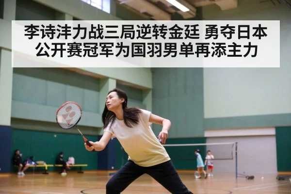 李诗沣力战三局逆转金廷 勇夺日本公开赛冠军为国羽男单再添主力