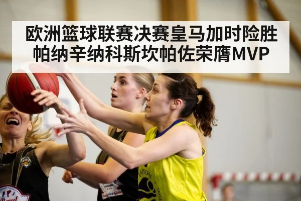 欧洲篮球联赛决赛皇马加时险胜帕纳辛纳科斯坎帕佐荣膺MVP