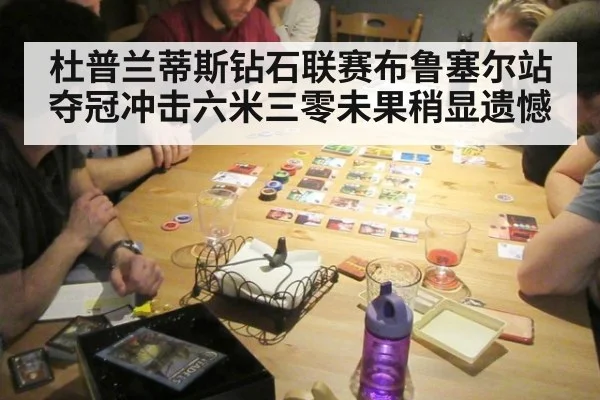 杜普兰蒂斯钻石联赛布鲁塞尔站夺冠冲击六米三零未果稍显遗憾