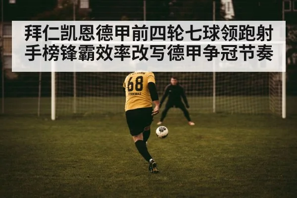拜仁凯恩德甲前四轮七球领跑射手榜锋霸效率改写德甲争冠节奏