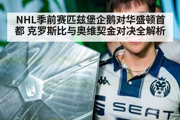 NHL季前赛匹兹堡企鹅对华盛顿首都 克罗斯比与奥维契金对决全解析